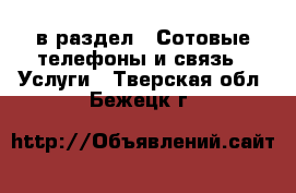  в раздел : Сотовые телефоны и связь » Услуги . Тверская обл.,Бежецк г.